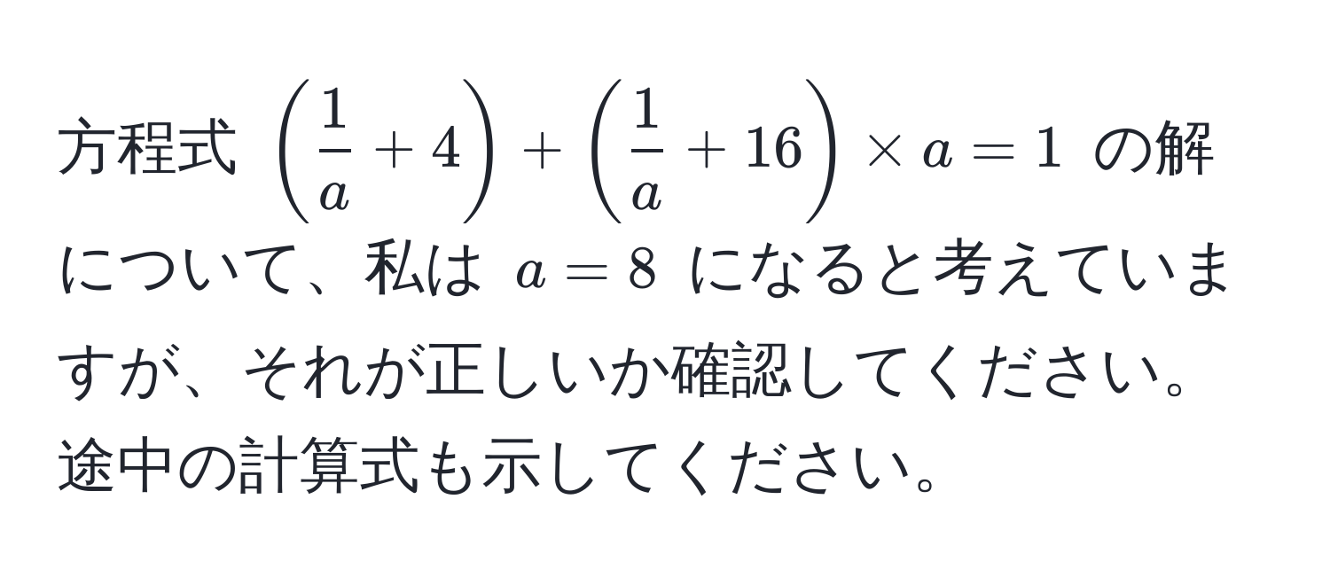 方程式 (( 1/a +4)+( 1/a +16) * a = 1) の解について、私は (a=8) になると考えていますが、それが正しいか確認してください。途中の計算式も示してください。