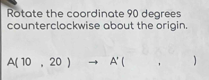 Rotate the coordinate 90 degrees
counterclockwise about the origin.
A(10,20)to A'( ^□  
)