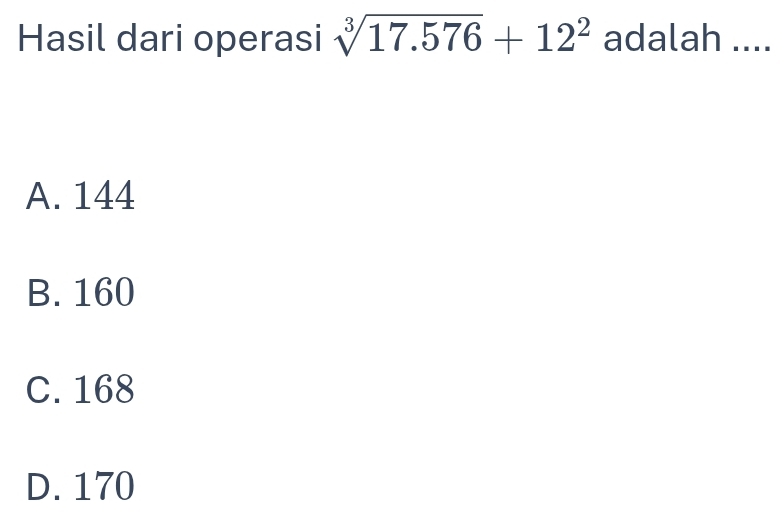 Hasil dari operasi sqrt[3](17.576)+12^2 adalah ....
A. 144
B. 160
C. 168
D. 170