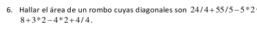 Hallar el área de un rombo cuyas diagonales son 24/4+55/5-5^*2
8+3^*2-4^*2+4/4.