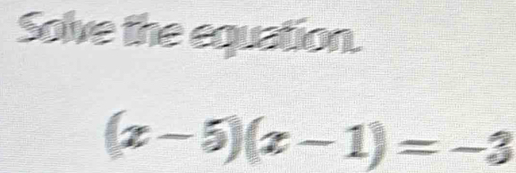 Solve the equation.
(x-5)(x-1)=-3