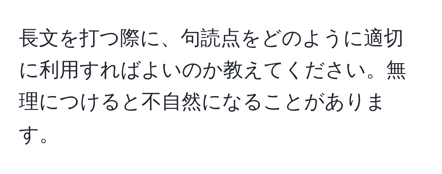 長文を打つ際に、句読点をどのように適切に利用すればよいのか教えてください。無理につけると不自然になることがあります。