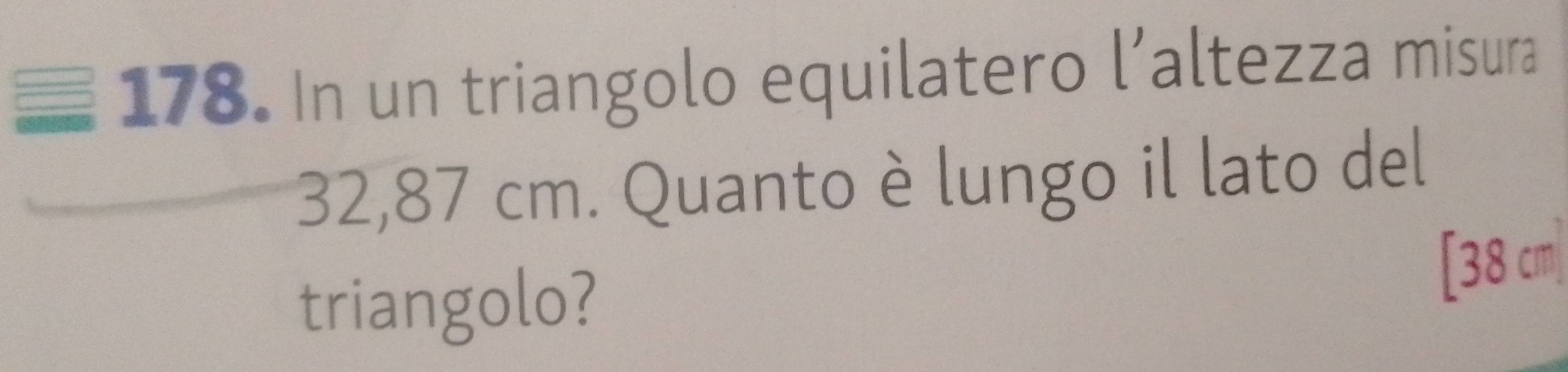 In un triangolo equilatero l’altezza misura
32,87 cm. Quanto è lungo il lato del 
triangolo?
[38 cm|