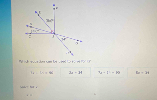 Which equation can be used to solve for x?
7x+34=90 2x=34 7x-34=90 5x=34
Solve for x.
x=