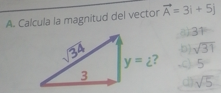 Calcula la magnitud del vector vector A=3i+5j
a)31
b) sqrt(31)
c) 5
d) sqrt(5)