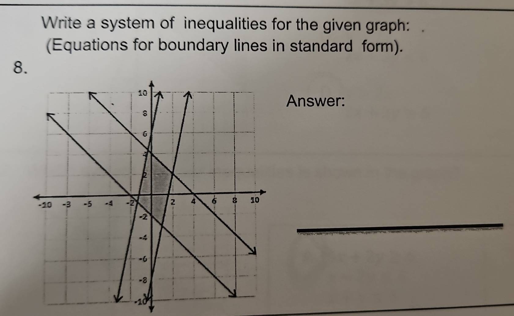 Write a system of inequalities for the given graph: 
(Equations for boundary lines in standard form). 
8. 
Answer: