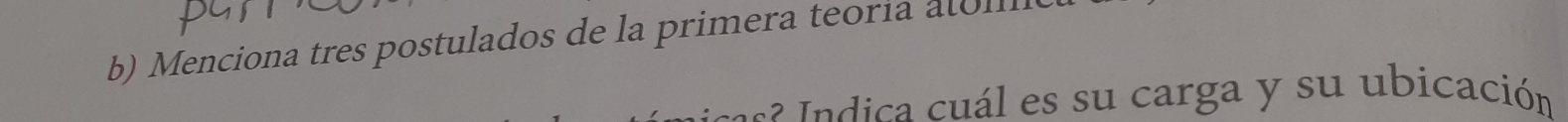 Menciona tres postulados de la primera teoria at l 
2 n i ca uál es su carga y su ubicación