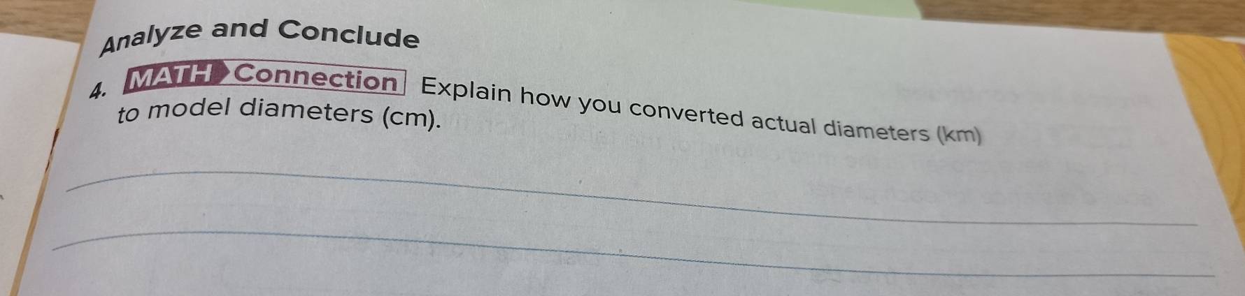 Analyze and Conclude 
4. MATHConnection Explain how you converted actual diameters (km) 
to model diameters (cm). 
_ 
_