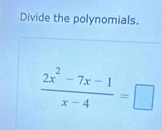 Divide the polynomials.
 (2x^2-7x-1)/x-4 =□