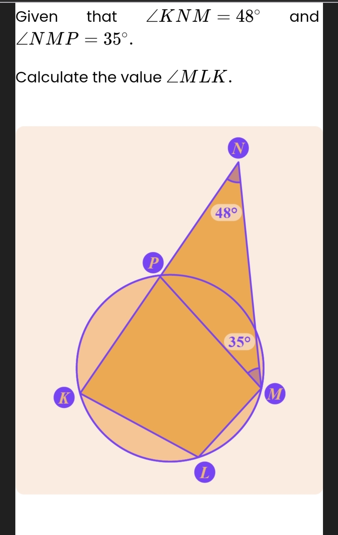 Given that ∠ KNM=48° and
∠ NMP=35°.
Calculate the value ∠ MLK.