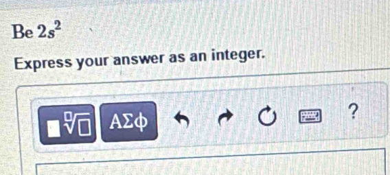 Be 2s^2
Express your answer as an integer.
sqrt[□](□ ) AΣφ 
?