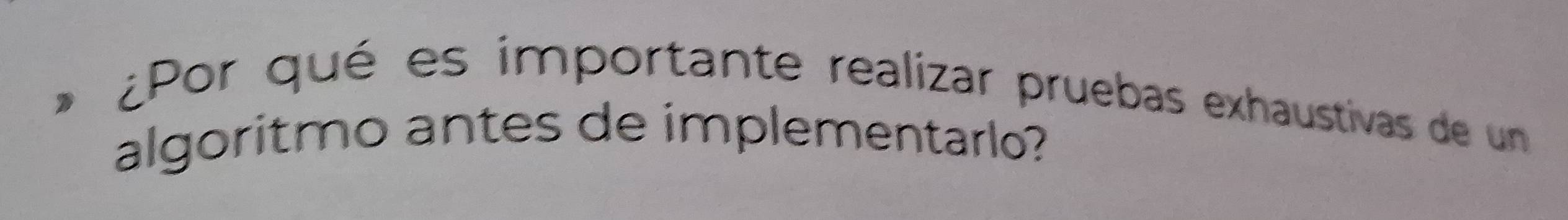 ¿Por qué es importante realizar pruebas exhaustivas de un 
algoritmo antes de implementarlo?