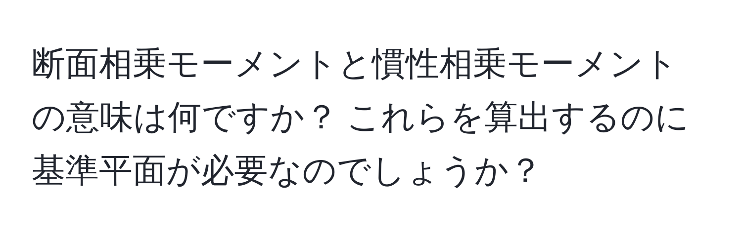 断面相乗モーメントと慣性相乗モーメントの意味は何ですか？ これらを算出するのに基準平面が必要なのでしょうか？