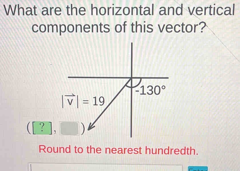 What are the horizontal and vertical
components of this vector?. [?],
Round to the nearest hundredth.