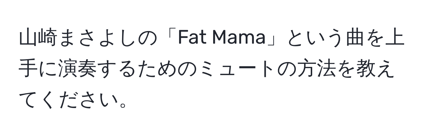 山崎まさよしの「Fat Mama」という曲を上手に演奏するためのミュートの方法を教えてください。