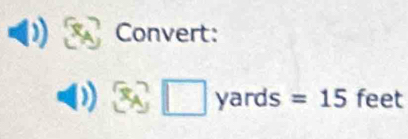 Convert:
3y□ yard S =15 feet