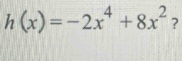 h(x)=-2x^4+8x^2 ?