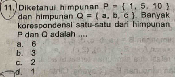 Diketahui himpunan P= 1,5,10
dan himpunan Q= a,b,c. Banyak
korespondensi satu-satu dari himpunan
P dan Q adalah ....
a. 6
b. 3
c. 2
d. 1