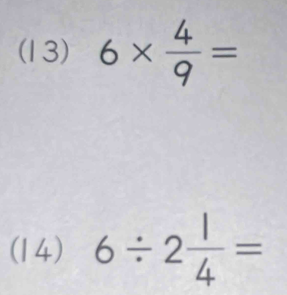 (13) 6*  4/9 =
(14) 6/ 2 1/4 =