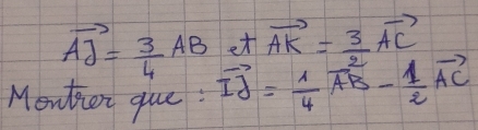 vector AJ= 3/4 AB et vector AK= 3/2 vector AC
Monter que : vector IJ= 1/4 vector AB- 1/2 vector AC