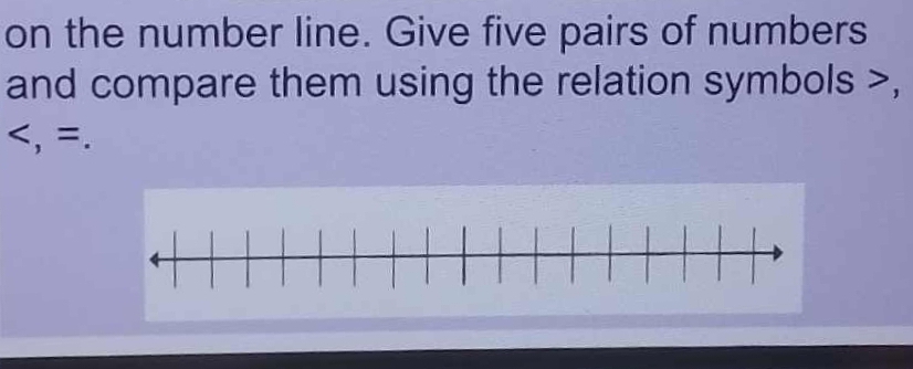 on the number line. Give five pairs of numbers 
and compare them using the relation symbols ,
, =.