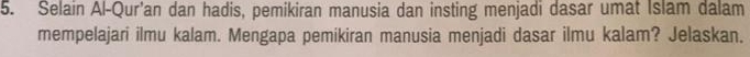 Selain Al-Qur'an dan hadis, pemikiran manusia dan insting menjadi dasar umat Islam dalam 
mempelajari ilmu kalam. Mengapa pemikiran manusia menjadi dasar ilmu kalam? Jelaskan.