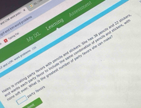 nd LCMM word prot x 
My IXL Learning Assessment 
of-and-icm word problem 
0 Trọing Pal 
is creating party favors with pencils and stickers. She has 38 pencils and 22 sti 
and LCM: word problems 
ants each party favor to include the same combination of pencils and stickers 
left over. What is the greatest number of party favors she can m 
□ party favors