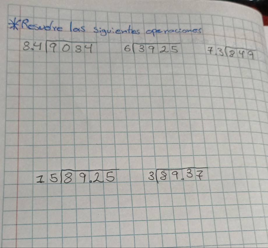 Reswere las siguientes operaciones
beginarrayr 8.4encloselongdiv 9084endarray beginarrayr 6encloselongdiv 3925endarray beginarrayr 7.3encloselongdiv 849endarray
beginarrayr 15encloselongdiv 89.25endarray beginarrayr 3encloselongdiv 89.37endarray