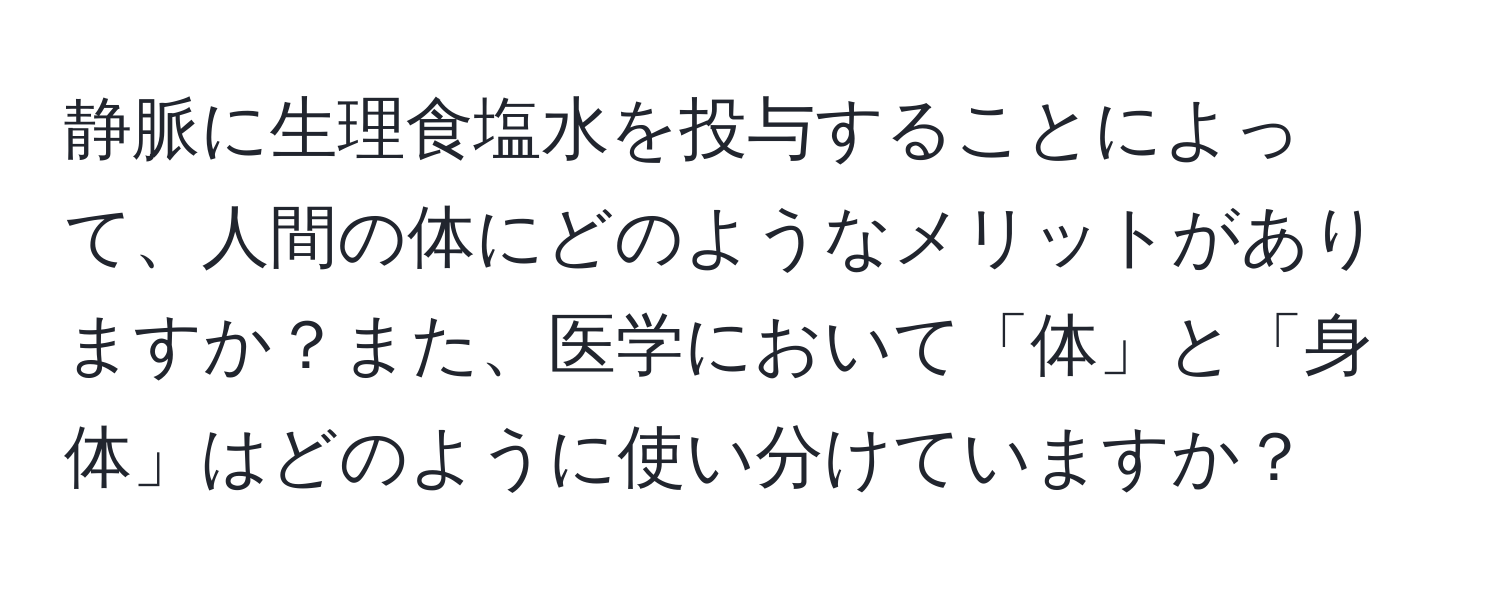 静脈に生理食塩水を投与することによって、人間の体にどのようなメリットがありますか？また、医学において「体」と「身体」はどのように使い分けていますか？