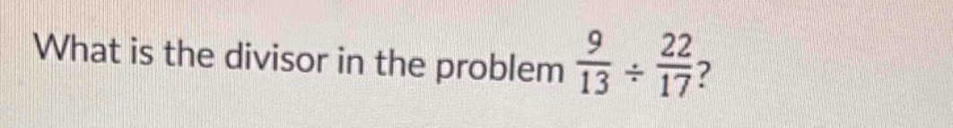 What is the divisor in the problem  9/13 /  22/17  2