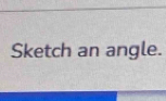 Sketch an angle.