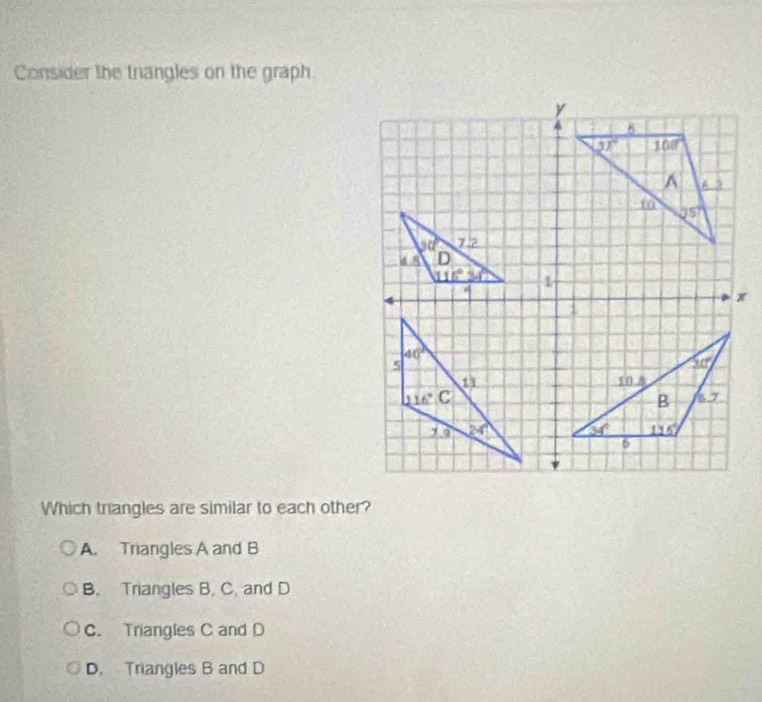 Consider the trangles on the graph
Which triangles are similar to each other?
A. Triangles A and B
B. Triangles B. C. and D
C. Triangles C and D
D. Triangles B and D