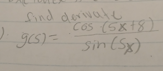 find derivate
g(s)= (cos (5x+8))/sin (s) 