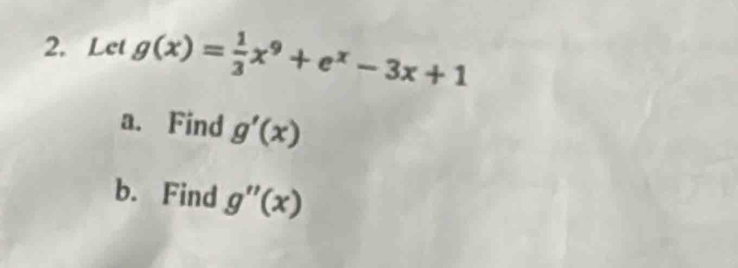 Let g(x)= 1/3 x^9+e^x-3x+1
a. Find g'(x)
b. Find g''(x)