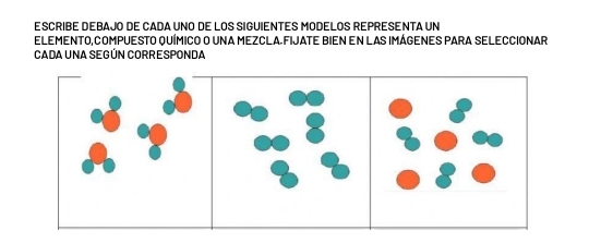 SCRIBE DEBAJO DE CADA UNO DE LOS SIGUIENTES MODELOS REPRESENTA UN 
ELEMENTO, COMPUESTO QUÍMICO O UNA MEZCLA FIJATE BIEN EN LAS IMÁGENES PARA SELECCIONAR 
CADA UNA SEGÚN CORRESPONDA