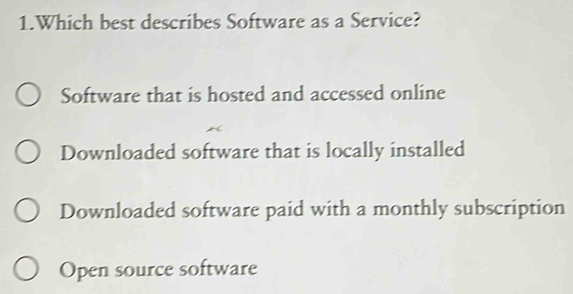 Which best describes Software as a Service?
Software that is hosted and accessed online
Downloaded software that is locally installed
Downloaded software paid with a monthly subscription
Open source software