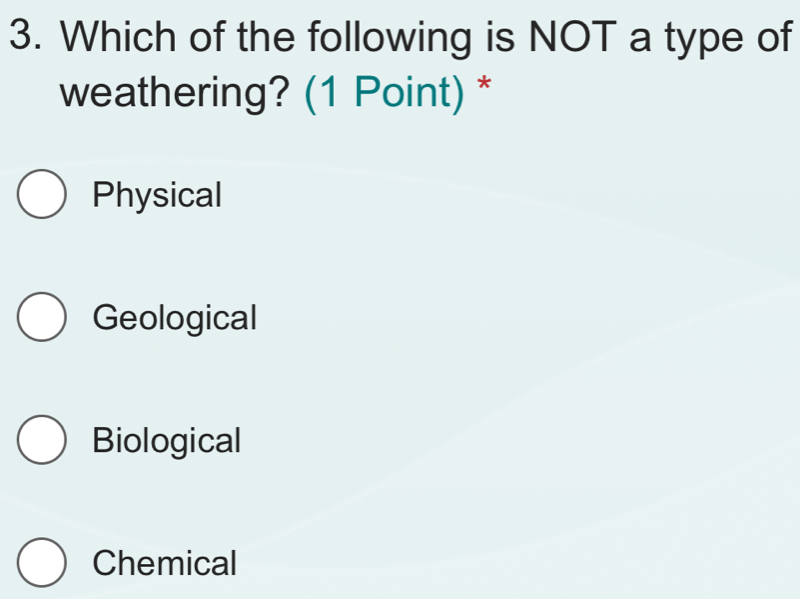 Which of the following is NOT a type of
weathering? (1 Point) *
Physical
Geological
Biological
Chemical