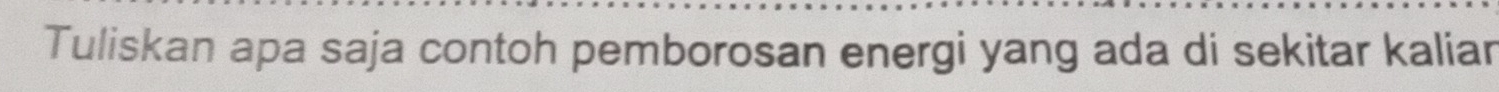 Tuliskan apa saja contoh pemborosan energi yang ada di sekitar kaliar