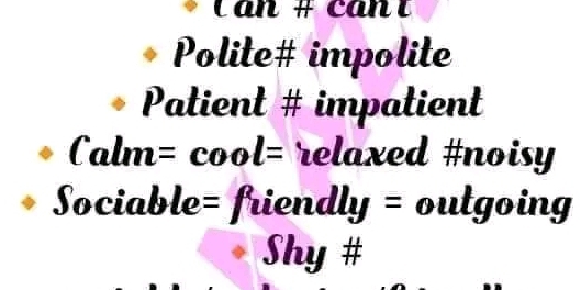 Can # cant 
Polite# impolite 
Patient # impatient 
Calm =cool= relaxed #noisy 
Sociable= friendly = outgoing 
Shy #