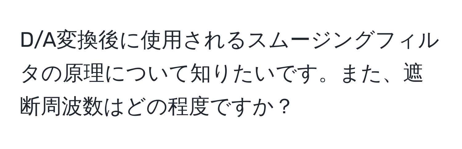 D/A変換後に使用されるスムージングフィルタの原理について知りたいです。また、遮断周波数はどの程度ですか？