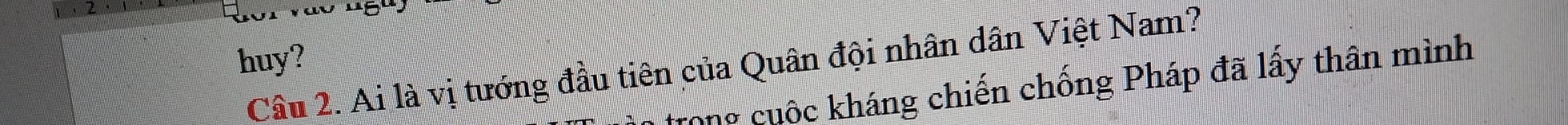 huy? 
Câu 2. Ai là vị tướng đầu tiên của Quân đội nhân dân Việt Nam? 
trong cuộc kháng chiến chống Pháp đã lấy thân mình