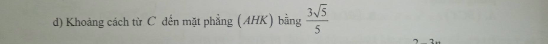 Khoảng cách từ C đến mặt phẳng (AHK) bằng  3sqrt(5)/5 
2.