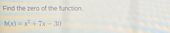 Find the zero of the function.
h(x)=x^2+7x-30