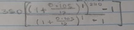 350[frac (1+ (0.105)/12 )^1)^240-1(1+ (0.105)/12 )^1-1]