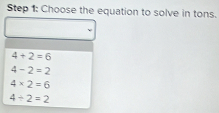 Choose the equation to solve in tons.
4+2=6
4-2=2
4* 2=6
4/ 2=2