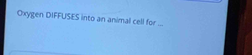 Oxygen DIFFUSES into an animal cell for ...