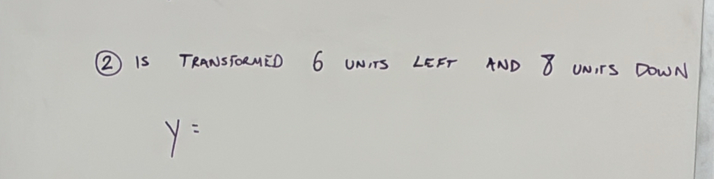 ② Is TRANSTORMED 6 UNITS LEFT AND 8 ONTS DoWN
y=