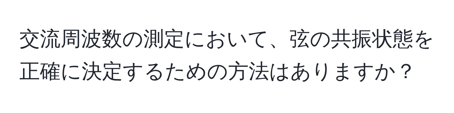 交流周波数の測定において、弦の共振状態を正確に決定するための方法はありますか？