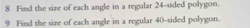 Find the size of each angle in a regular 24 -sided polygon. 
9 Find the size of each angle in a regular 40 -sided polygon.