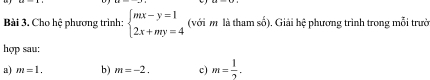 Cho hệ phương trình: beginarrayl mx-y=1 2x+my=4endarray. (với m là tham số). Giải hệ phương trình trong mỗi trườ 
hợp sau: 
a) m=1. b) m=-2. c) m= 1/2 .